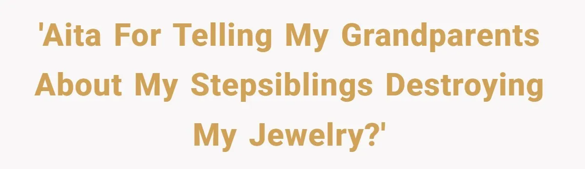 'AITA for telling my grandparents about my stepsiblings destroying my jewelry?'
