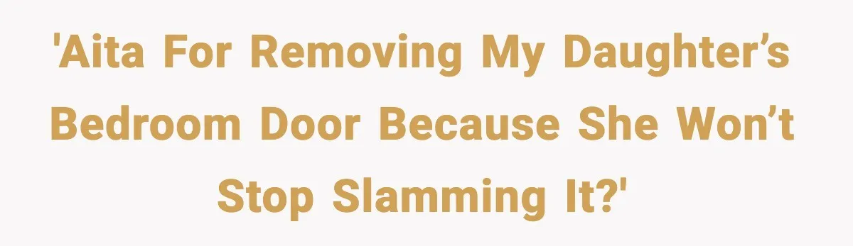 Teen Keeps Slamming Her Bedroom Door Despite Warnings, Parents Finally Remove It 'AITA for removing my daughter’s bedroom door because she won’t stop slamming it?'