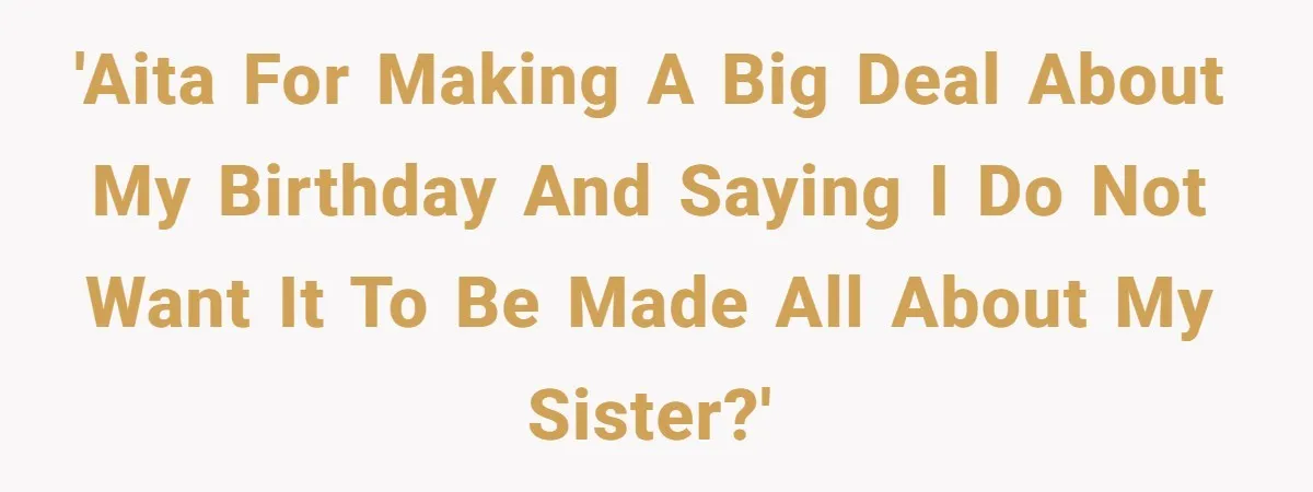 Teen Tells Parents Sister Isn’t His World, Family Drama Explodes 'AITA for making a big deal about my birthday and saying I do not want it to be made all about my sister?'