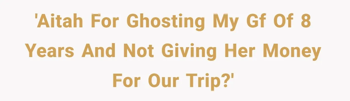The $5,000 Ghost: When An 8-Year Romance Turns Into A Financial Haunting 'AITAH for ghosting my GF of 8 years and not giving her money for our trip?'