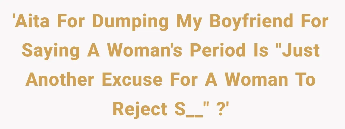 The Shocking Outburst Where A Boyfriend Referred To His Partners Body As Out Of Service 'AITA for dumping my boyfriend for saying a woman's period is "just another excuse for a woman to reject s__" ?'