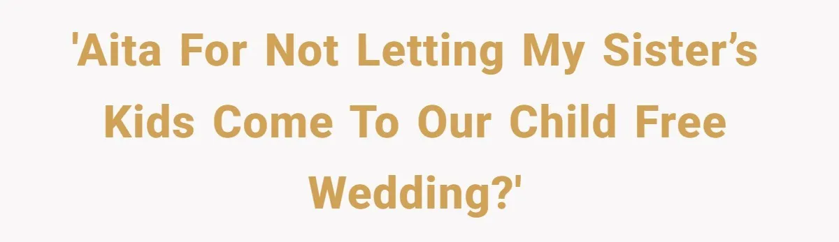 They Wanted a Child-Free Wedding. Now His Sister Feels Betrayed, and the Family Is Divided 'AITA for not letting my sister’s kids come to our child free wedding?'