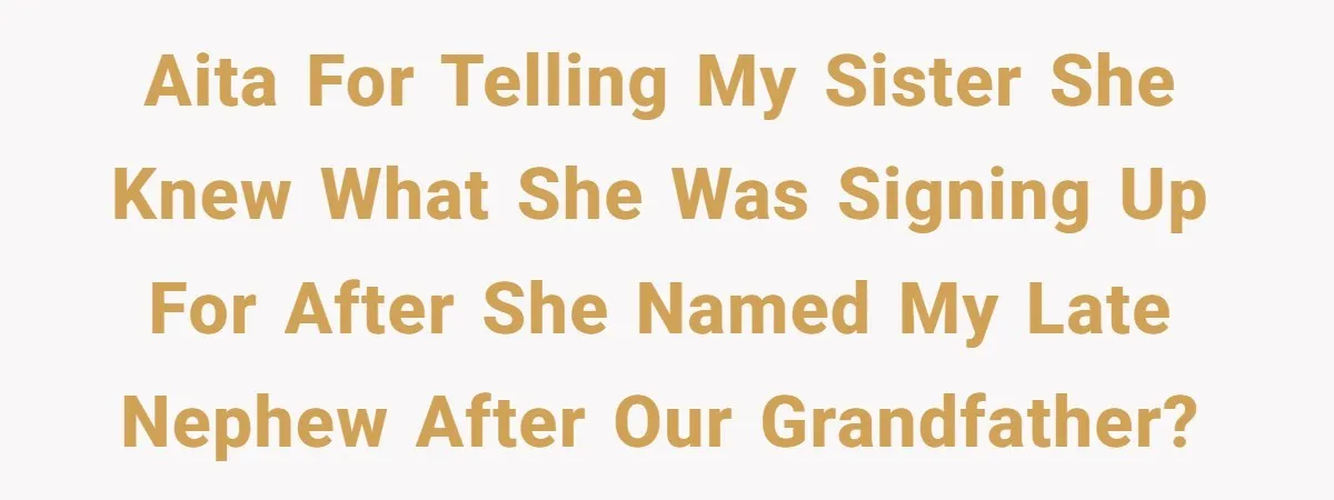 AITA for telling my sister she knew what she was signing up for after she named my late nephew after our grandfather?
