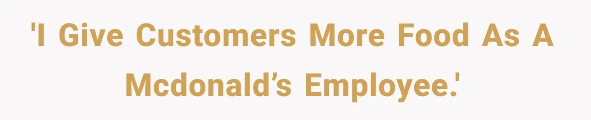 'I give customers more food as a McDonald’s employee.'