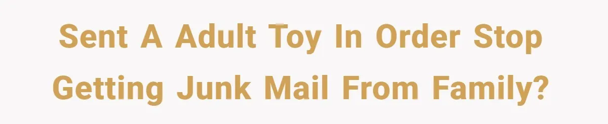 Sent a adult toy in order stop getting junk mail from family?