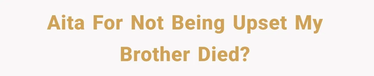 AITA for not being upset my brother died?