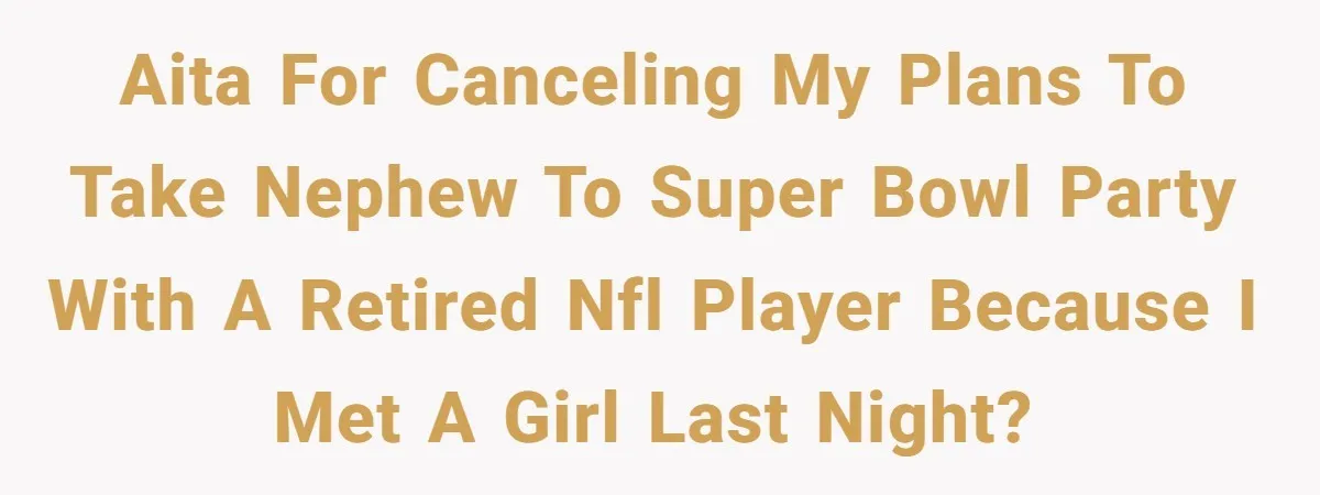 Uncle Risks Being the “Villain” for Love After Meeting a Girl at a Chicken Wing Place AITA for canceling my plans to take nephew to Super Bowl party with a retired NFL player because I met a girl last night?