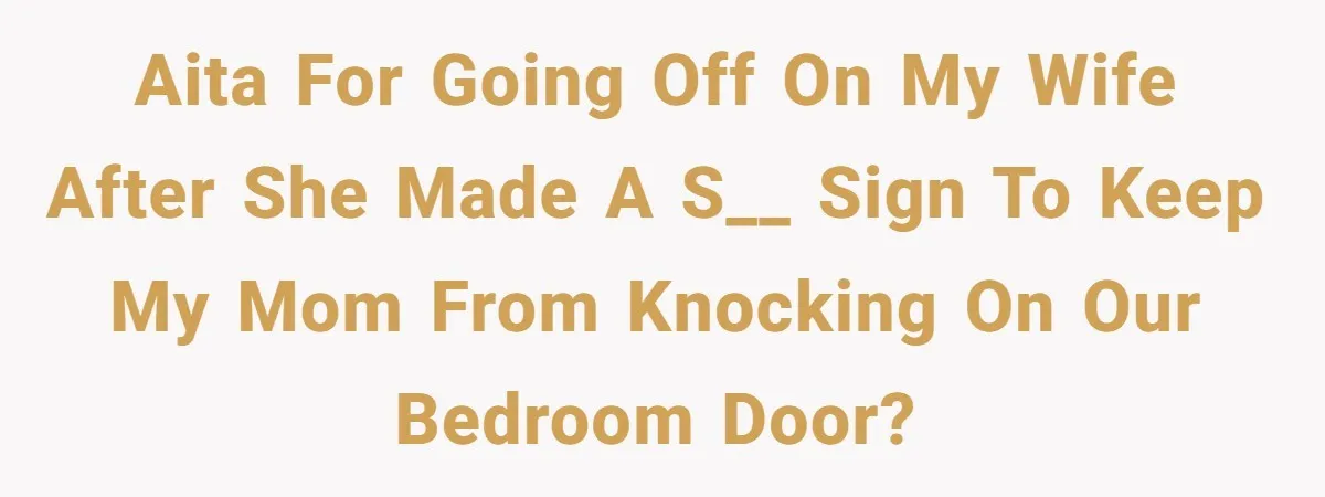 “Unless You Want to See Me...” Wife Gets Creative After Constant Bedroom Interruptions AITA for going off on my wife after she made a s__ sign to keep my mom from knocking on our bedroom door?