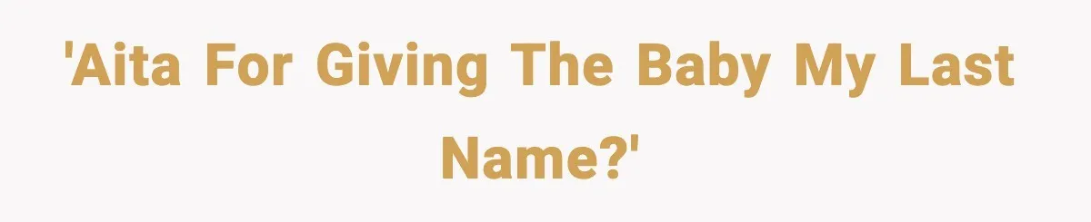Unmarried Couple Fights Over Baby’s Last Name After Boyfriend Calls Marriage a Scam 'AITA for giving the baby my last name?'