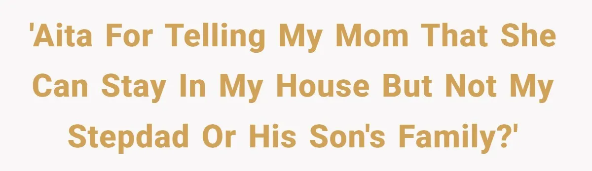 Wealthy Man Offers Home To His Mother But Refuses Stepdad And Stepfamily 'AITA for telling my mom that she can stay in my house but not my stepdad or his son's family?'