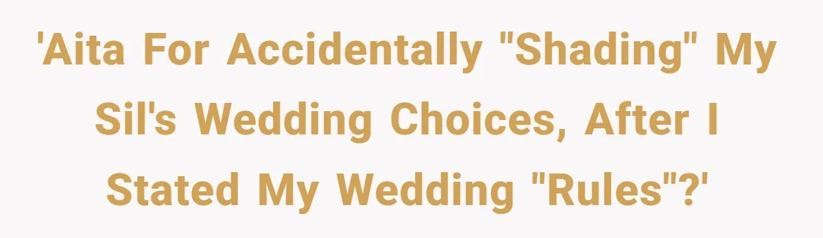 When "I Do" Becomes "I Don't Care": The Wedding Rule War You Didn’t See Coming 'AITA for accidentally "shading" my SIL's wedding choices, after I stated my wedding "rules"?'