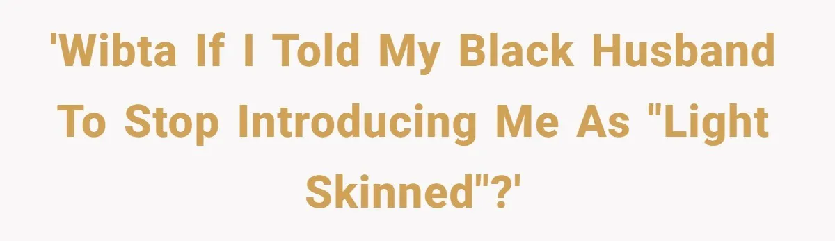 White Woman Objects To Husband Describing Her As "Light Skinned" For A Laugh 'WIBTA If I told my Black husband to stop introducing me as "light skinned"?'