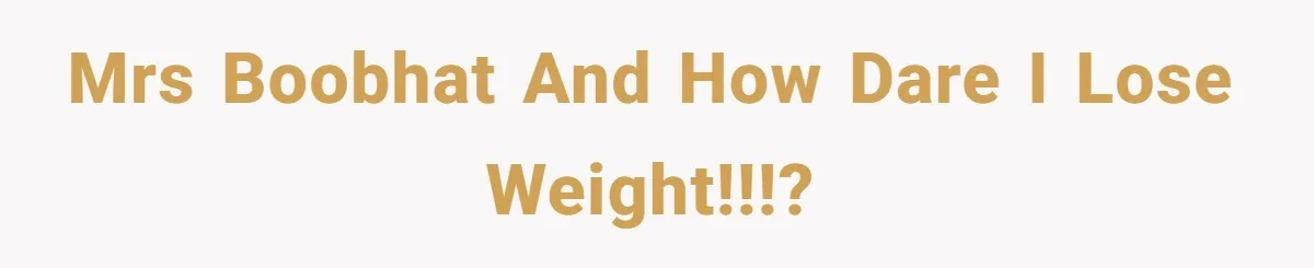 Mrs BoobHat and How DARE I Lose Weight!!!?