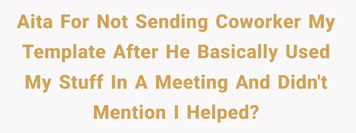 Why Giving Credit Where It’s Due is the Key to Professional Friendships AITA for not sending coworker my template after he basically used my stuff in a meeting and didn't mention I helped?