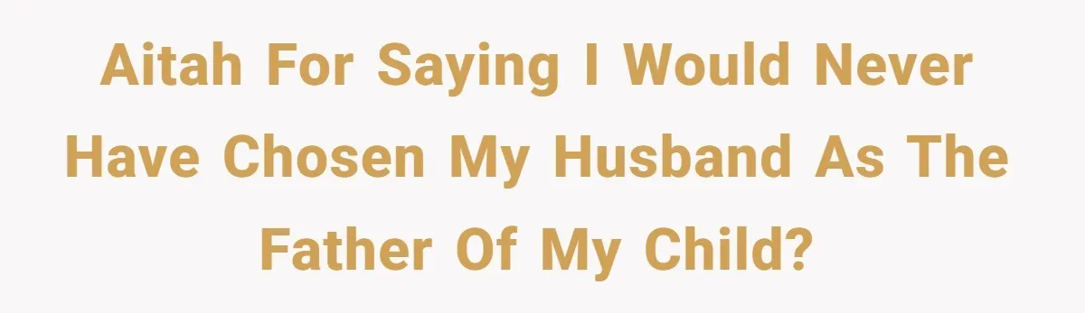 Why Saying "I Would Never Have Chosen Him" Caused a Major Brunch Meltdown AITAH for saying I would never have chosen my husband as the father of my child?