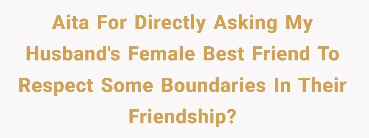 Why This Redditor Chose Herself After Years of Competing with a Best Friend AITA for directly asking my husband's female best friend to respect some boundaries in their friendship?