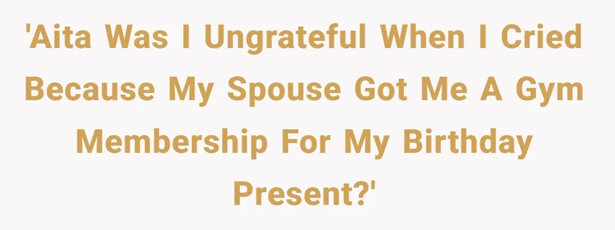 Wife Bursts Into Tears Over Husband Birthday Gift After Years Of Body Remarks 'AITA Was I ungrateful when I cried because my spouse got me a gym membership for my birthday present?'