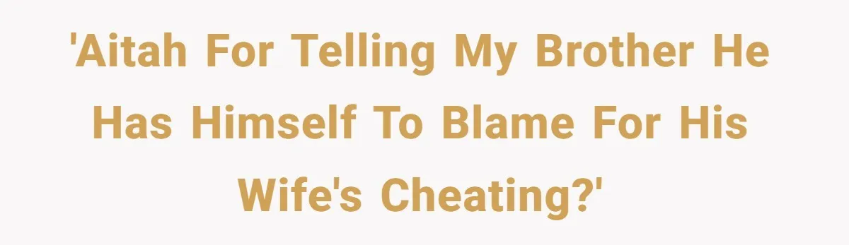 Wife Cheats, But The Whole Story Suggests That She May Be Not To Blame 'AITAH for telling my brother he has himself to blame for his wife's cheating?'