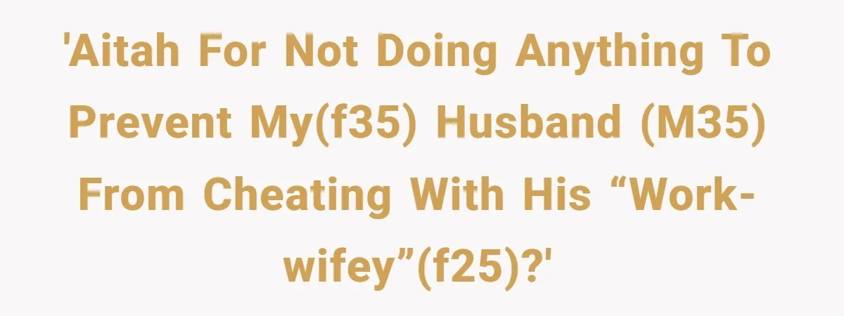 Wife Discovers Husband Close Bond With Flirty Young Work Wifey, Yet Refuses To Intervene At All 'AITAH for not doing anything to prevent my(f35) husband (m35) from cheating with his “work-wifey”(f25)?'