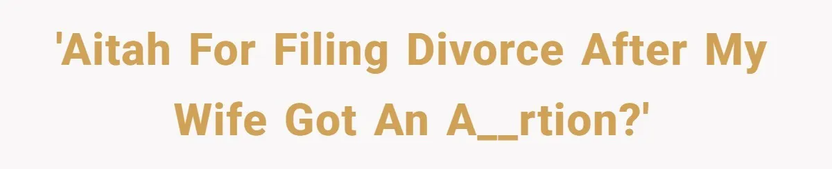 Wife Gets Abortion Over Gender Pressure From Family, Husband Doesn’t Know How To Forgive Her 'AITAH for filing divorce after my wife got an a__rtion?'