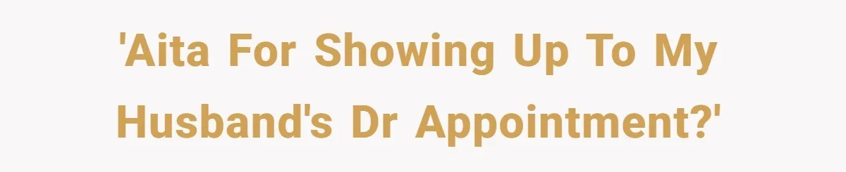 Wife Ignores Husband’s Privacy Request, Shows Up At His Doctor’s Appointment Anyway 'AITA for showing up to my husband's Dr appointment?'