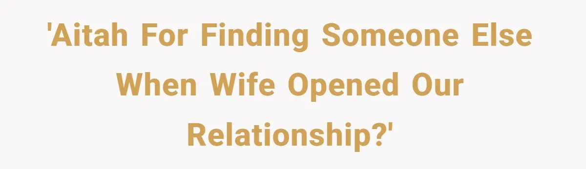 Wife Pushes For Open Relationship, Husband Finds Love Elsewhere And Wants Out 'AITAH for finding someone else when wife opened our relationship?'