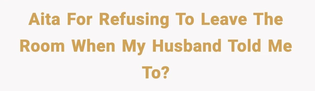 Wife Refuses To Leave Room After Husband Closes Bedroom Door To Comfort Female Best Friend AITA for refusing to leave the room when my husband told me to?