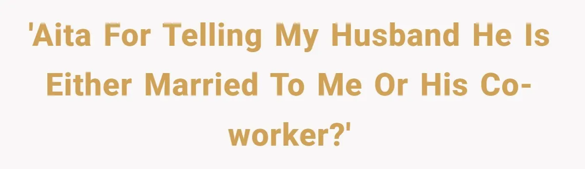 'AITA for telling my husband he is either married to me or his co-worker?'