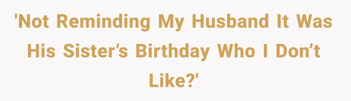 Wife Stops Acting As Human Calendar For Husband After Years Of Birthday Reminders 'Not reminding my husband it was his sister’s birthday who I don’t like?'