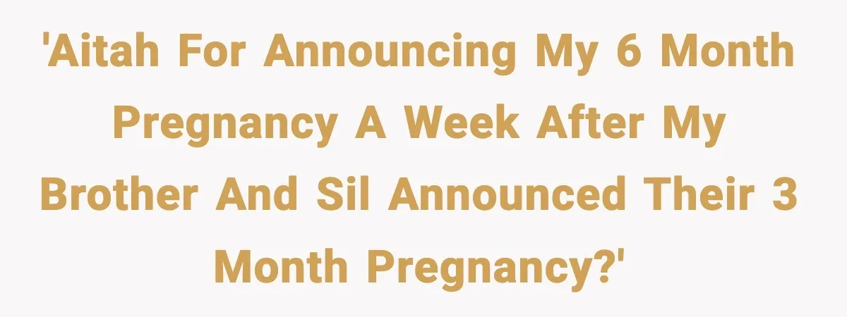 Woman Announces 6-Month Pregnancy A Week After SIL, Now Family Says She Stole The Spotlight 'AITAH for announcing my 6 month pregnancy a week after my brother and SIL announced their 3 month pregnancy?'
