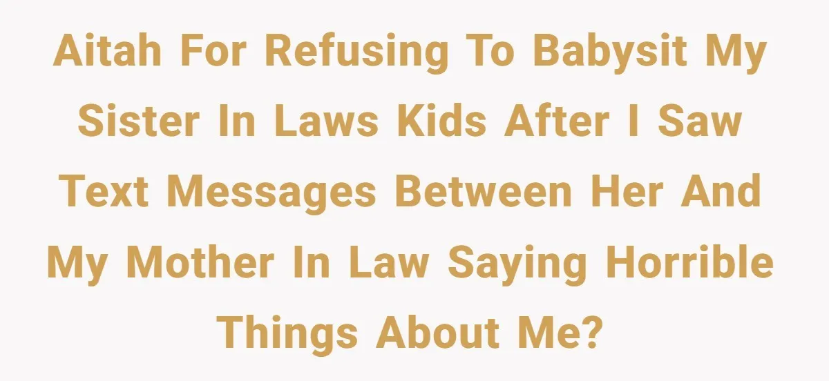 AITAH for refusing to babysit my sister in laws kids after i saw text messages between her and my mother in law saying horrible things about me?