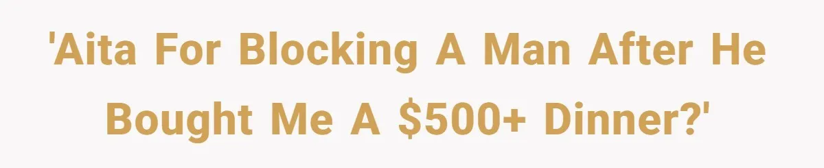 Woman Blocks Man After He Tries To “Test” Her With A $500 Dinner 'AITA for blocking a man after he bought me a $500+ dinner?'