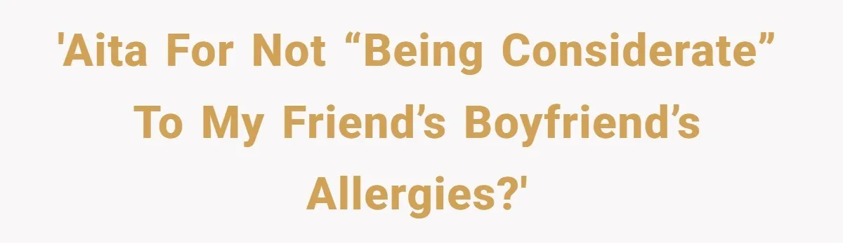 'AITA for not “being considerate” to my friend’s boyfriend’s allergies?'