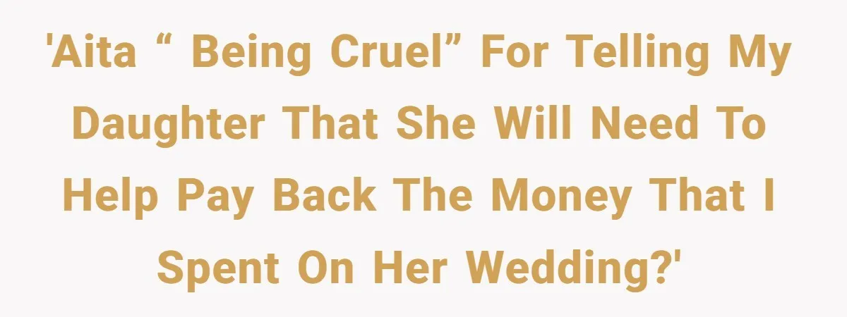 'AITA “ being cruel” for telling my daughter that she will need to help pay back the money that I spent on her wedding?'
