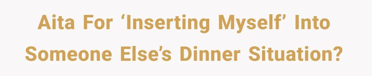 AITA for ‘inserting myself’ into someone else’s dinner situation?