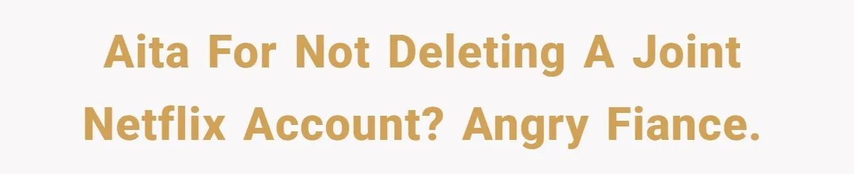Woman Cancels Netflix and Her Wedding Plans After Fiance’s Extreme Data Privacy Boycott AITA for not deleting a joint Netflix account? Angry fiance.