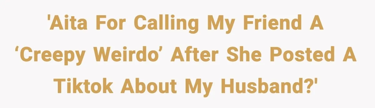 Woman Confronts Friend For Secretly Recording Her Husband For TikTok, Calls Her A 'Creepy Weirdo' 'AITA for calling my friend a ‘creepy weirdo’ after she posted a TikTok about my husband?'