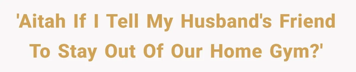 Woman Considers Telling Her Husband’s Friend To Stay Out Of Their Home Gym After They Used Their Gym Equipment Without Asking 'AITAH if I tell my husband's friend to stay out of our home gym?'