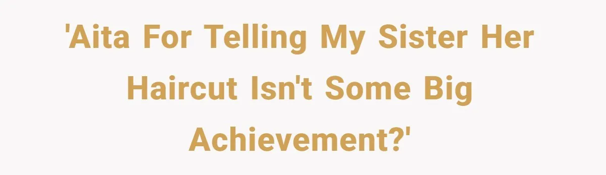 'AITA for telling my sister her haircut isn't some big achievement?'