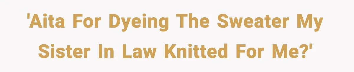 'AITA for dyeing the sweater my sister in law knitted for me?'