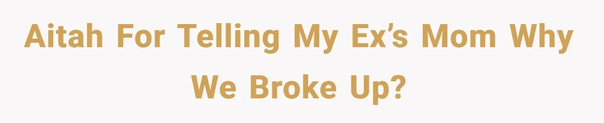Woman Exposes Ex To His Mother After He Lies And Calls Her “Crazy” AITAH for telling my ex’s mom why we broke up?