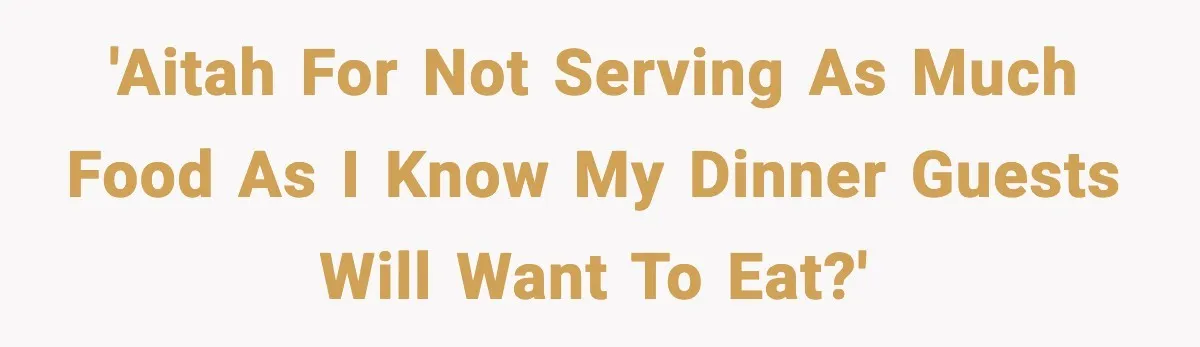 'AITAH for Not Serving as Much Food as I Know My Dinner Guests Will Want to Eat?'