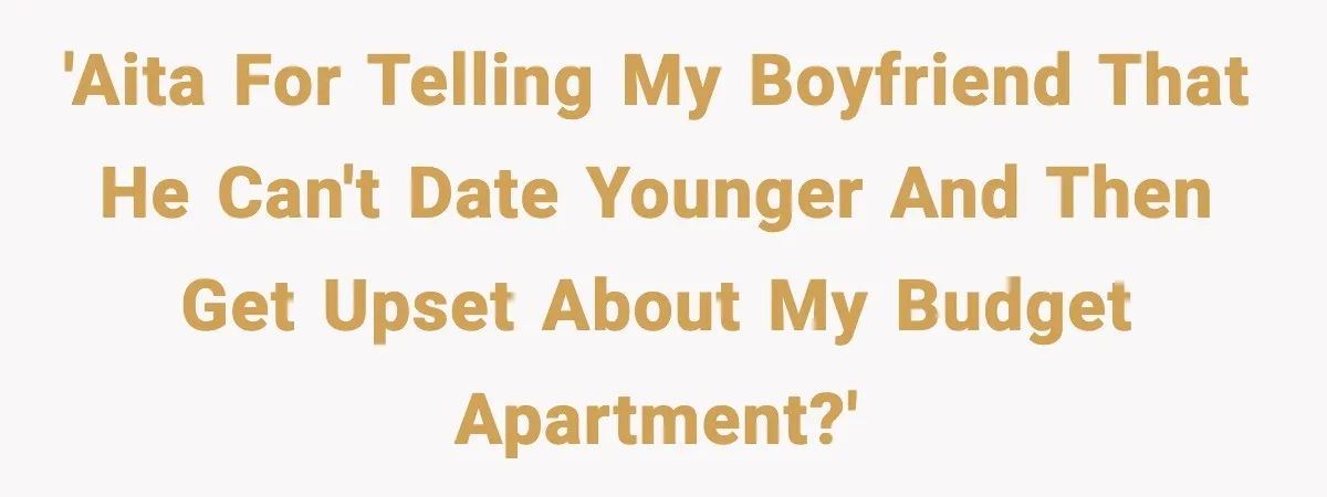 Woman Gets Frustrated With Boyfriend Complaining About Her Budget Apartment And Calls Him Out For Being Out Of Touch 'AITA for telling my boyfriend that he can't date younger and then get upset about my budget apartment?'