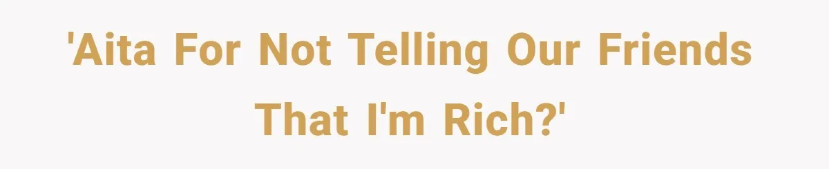Woman Keeps Wealth Secret From Friends, They Find Out Anyway And Things Go Downhill 'AITA for not telling our friends that I'm rich?'