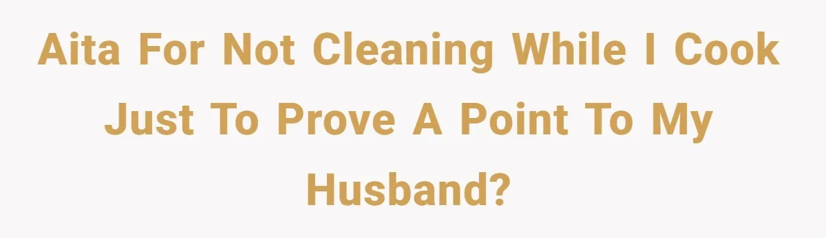 Woman Leaves Massive Kitchen Mess After Cooking To Prove A Point When Husband Refuses To Clean As He Goes AITA for not cleaning while I cook just to prove a point to my husband?