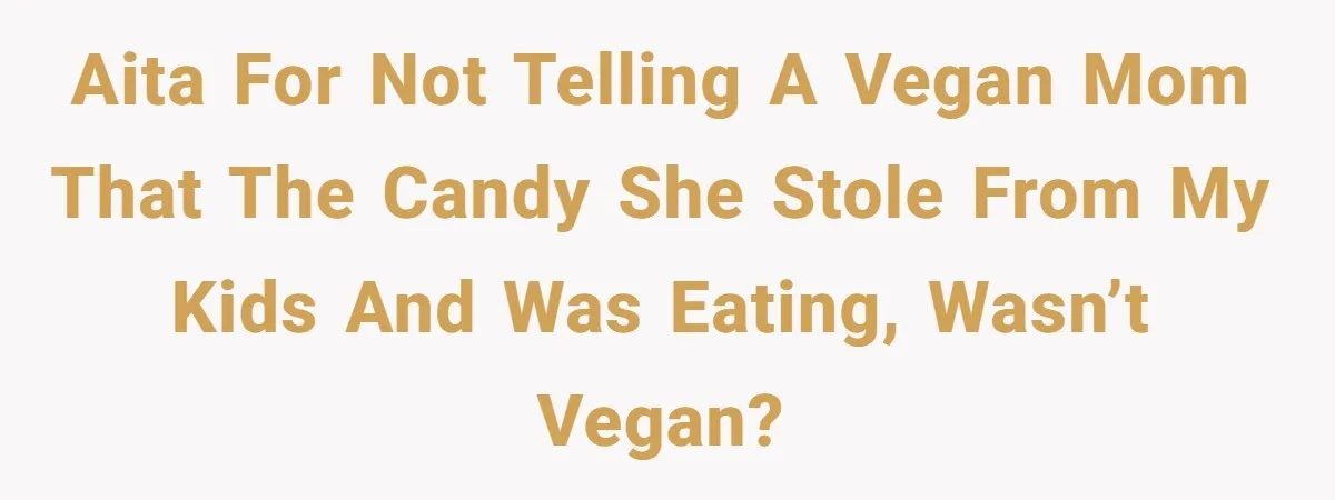 Woman Lets Vegan Mom Eat Non-Vegan Candy After She Steals Half Of Her Kids’ Halloween Haul AITA for not telling a vegan mom that the candy she stole from my kids and was eating, wasn’t vegan?