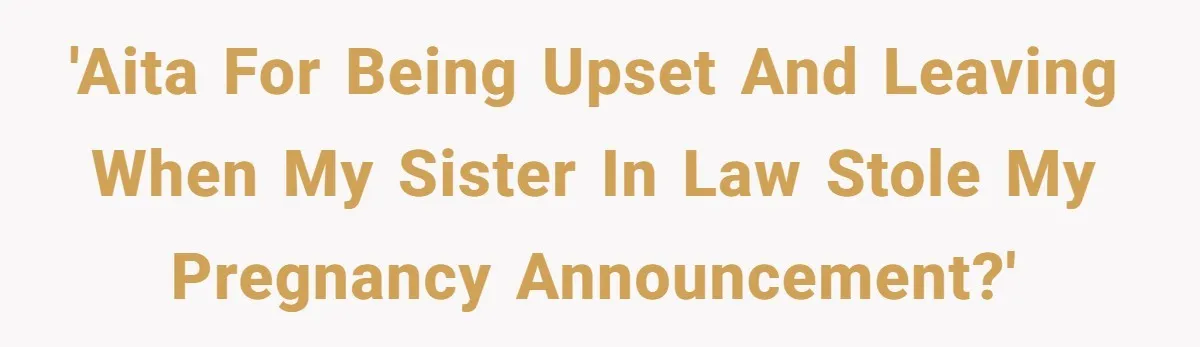 'AITA for being upset and leaving when my sister in law stole my pregnancy announcement?'