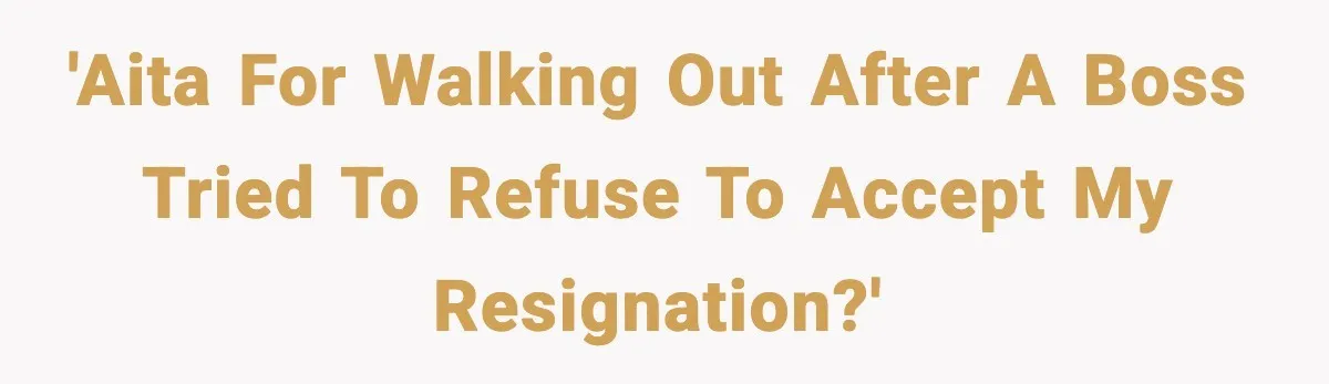 'AITA for walking out after a boss tried to refuse to accept my resignation?'