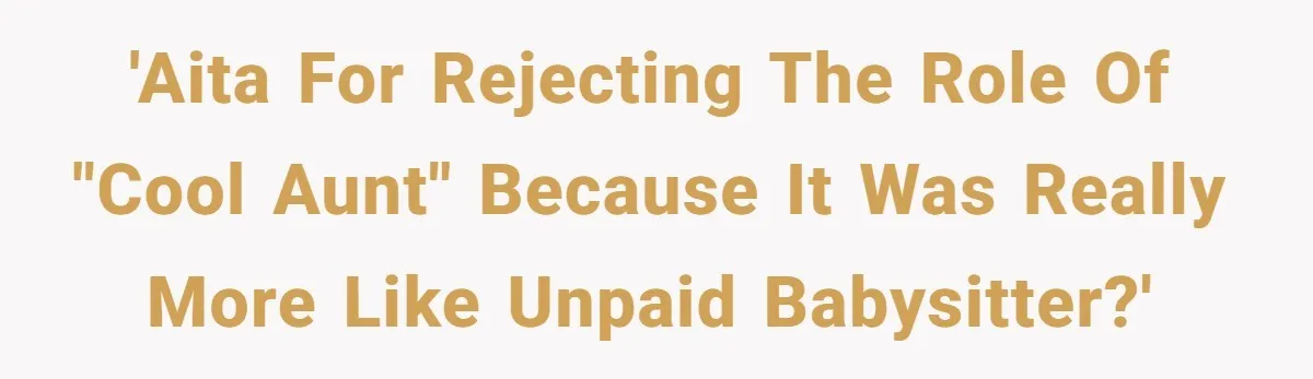 Woman Refused To Be The “Cool Aunt” Because She Didn't Want To Be A Free Babysitter 'AITA for rejecting the role of "cool aunt" because it was really more like unpaid babysitter?'
