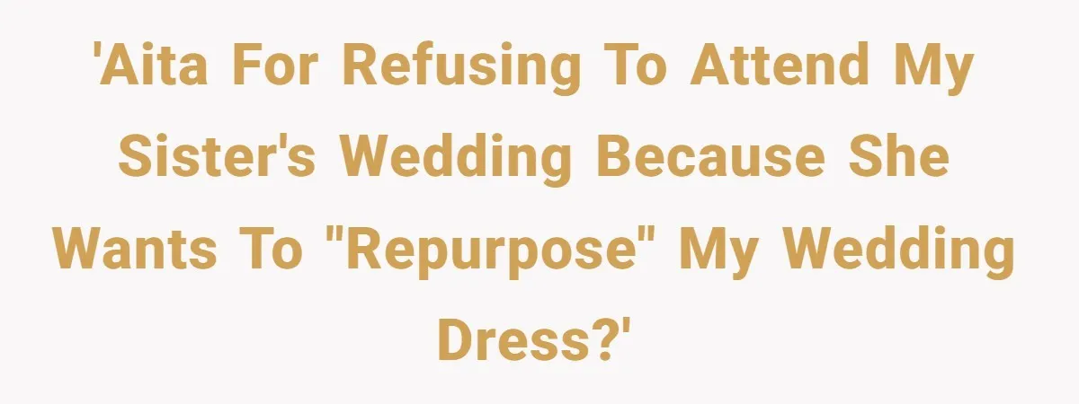 Woman Refuses To Let Sister Alter Her Wedding Dress, Family Says She's Being Selfish—Is She? 'AITA for Refusing to Attend My Sister's Wedding Because She Wants to "Repurpose" My Wedding Dress?'